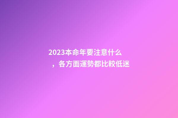 2023本命年要注意什么，各方面運勢都比較低迷